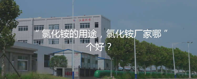 氯化銨的用途，氯化銨廠家哪個(gè)好？
