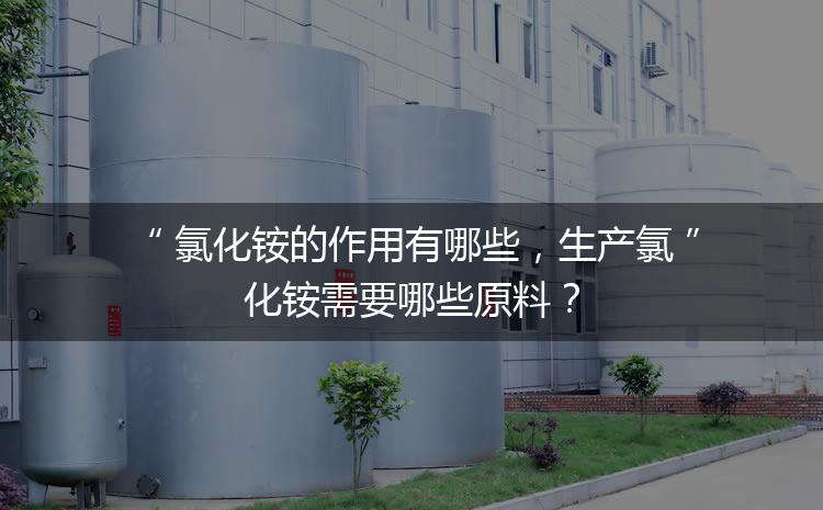 氯化銨的作用有哪些，生產(chǎn)氯化銨需要哪些原料？