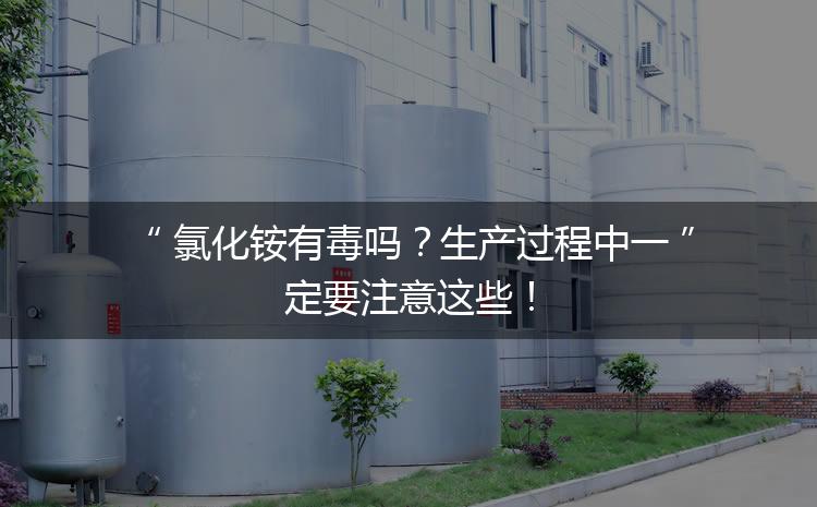 氯化銨有毒嗎？生產(chǎn)過程中一定要注意這些！
