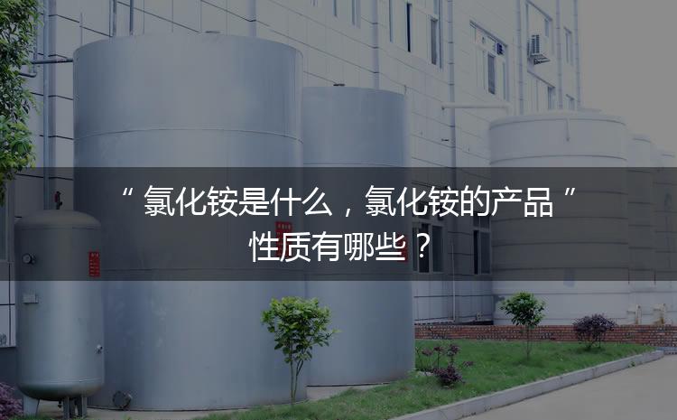 氯化銨是什么，氯化銨的產(chǎn)品性質(zhì)有哪些？
