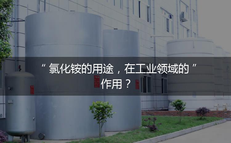 氯化銨的用途，在工業(yè)領(lǐng)域的作用？