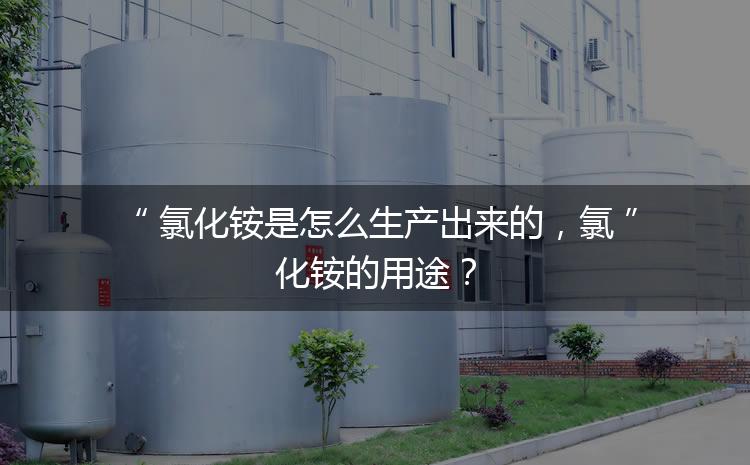 氯化銨是怎么生產(chǎn)出來(lái)的，氯化銨的用途？